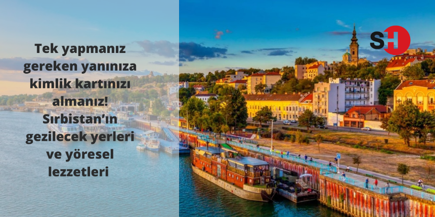 Tek yapmanız gereken yanınıza kimlik kartınızı almanız! Sırbistan’ın gezilecek yerleri ve yöresel lezzetleri