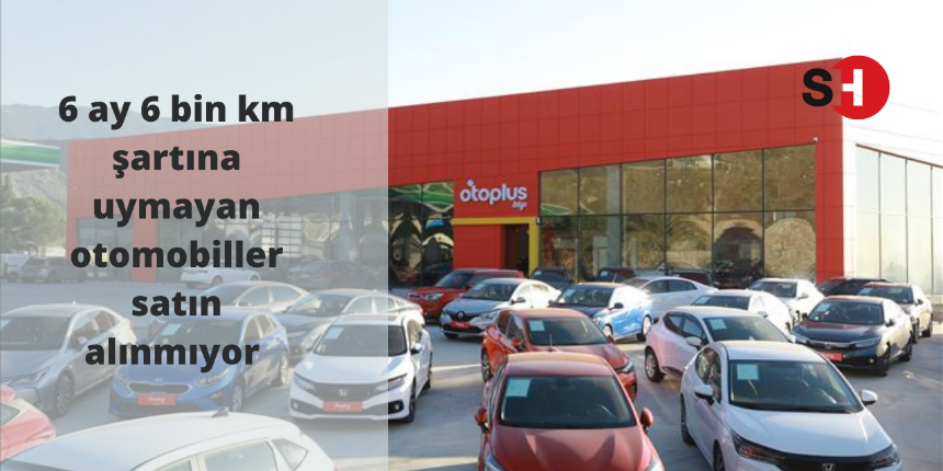 6 ay 6 bin km şartına uymayan otomobiller satın alınmıyor