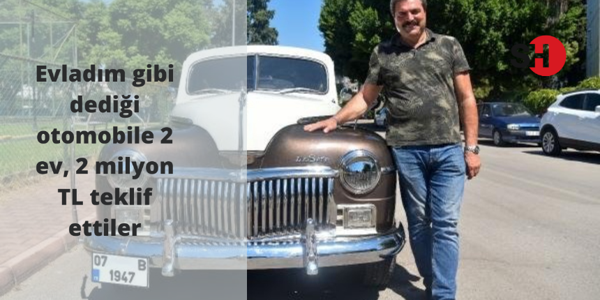Evladım gibi dediği otomobile 2 ev, 2 milyon TL teklif ettiler