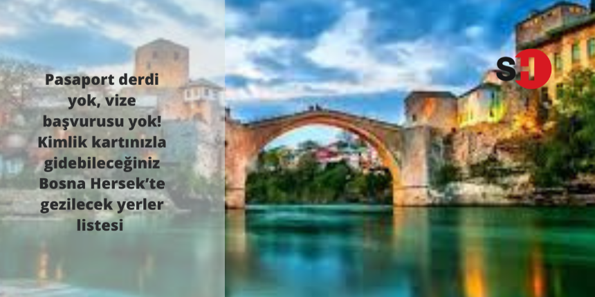Pasaport derdi yok, vize başvurusu yok! Kimlik kartınızla gidebileceğiniz Bosna Hersek’te gezilecek yerler listesi