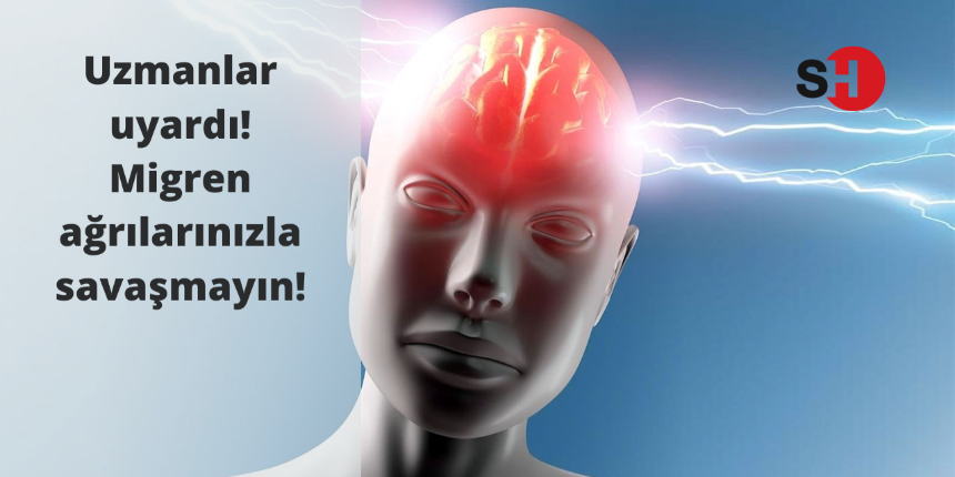 Uzmanlar uyardı! Migren ağrılarınızla savaşmayın!
