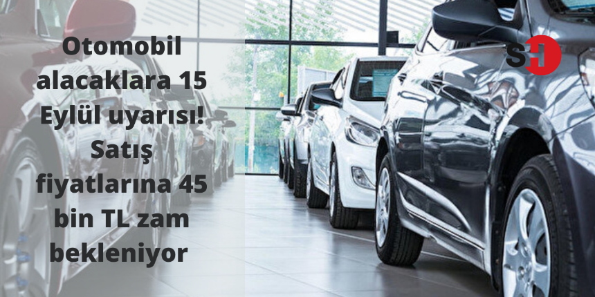 Otomobil alacaklara 15 Eylül uyarısı! Satış fiyatlarına 45 bin TL zam bekleniyor