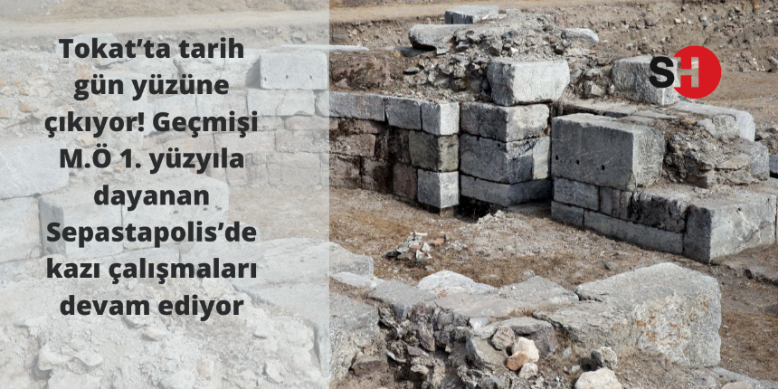 Tokat’ta tarih gün yüzüne çıkıyor! Geçmişi M.Ö 1. yüzyıla dayanan Sepastapolis’de kazı çalışmaları devam ediyor