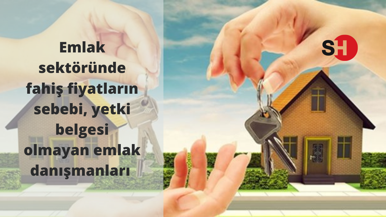 Emlak sektöründe fahiş fiyatların sebebi, yetki belgesi olmayan emlak danışmanları