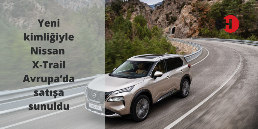 Yeni kimliğiyle Nissan X-Trail Avrupa’da satışa sunuldu