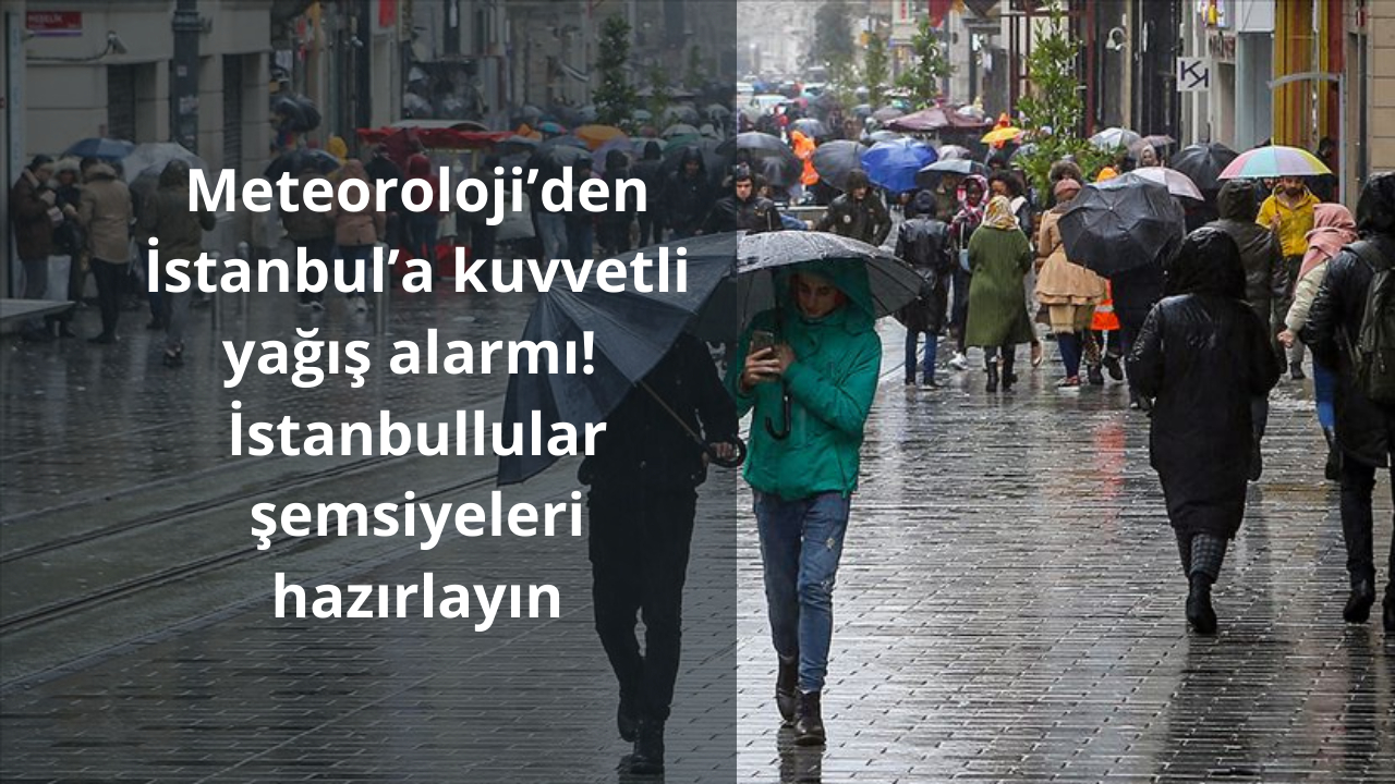 Meteoroloji’den İstanbul’a kuvvetli yağış alarmı! İstanbullular şemsiyeleri hazırlayın