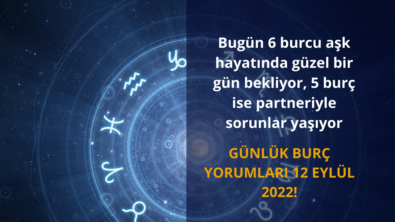 Günlük burç yorumları 12 Eylül 2022! Bugün 6 burcu aşk hayatında güzel bir gün bekliyor, 5 burç ise partneriyle sorunlar yaşıyor