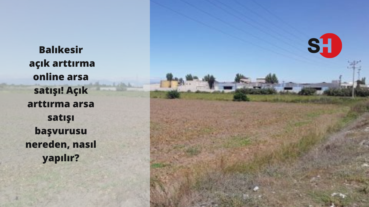 Balıkesir açık arttırma online arsa satışı! Açık arttırma arsa satışı başvurusu nereden, nasıl yapıl