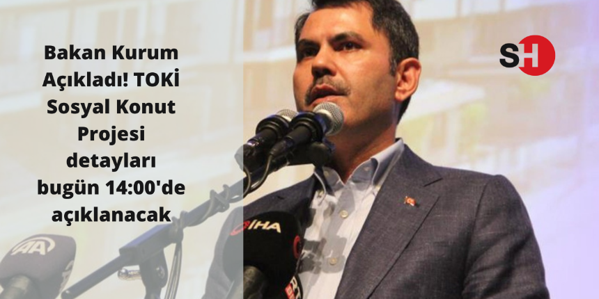 Bakan Kurum Açıkladı! TOKİ Sosyal Konut Projesi detayları bugün 14:00 de açıklanacak