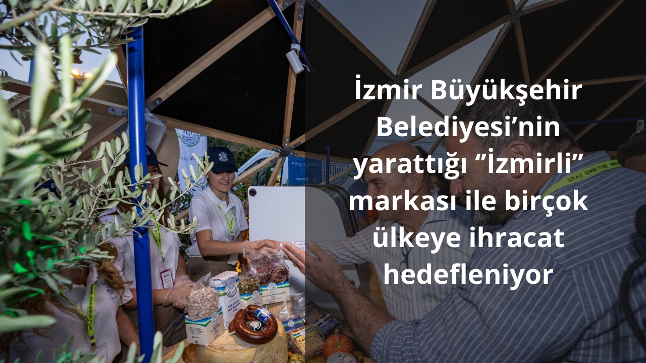 İzmir Büyükşehir Belediyesi’nin yarattığı ‘’İzmirli’’ markası ile birçok ülkeye ihracat hedefleniyor