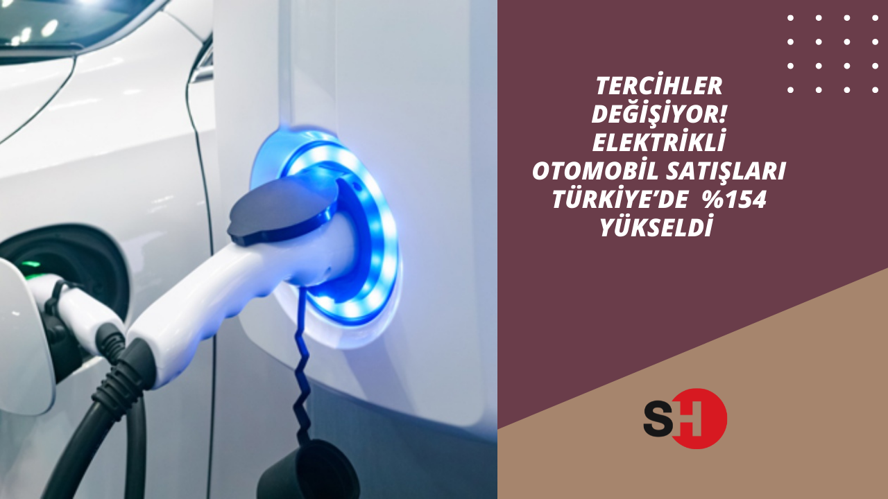 Tercihler Değişiyor! Elektrikli otomobil satışları Türkiye’de  %154 yükseldi