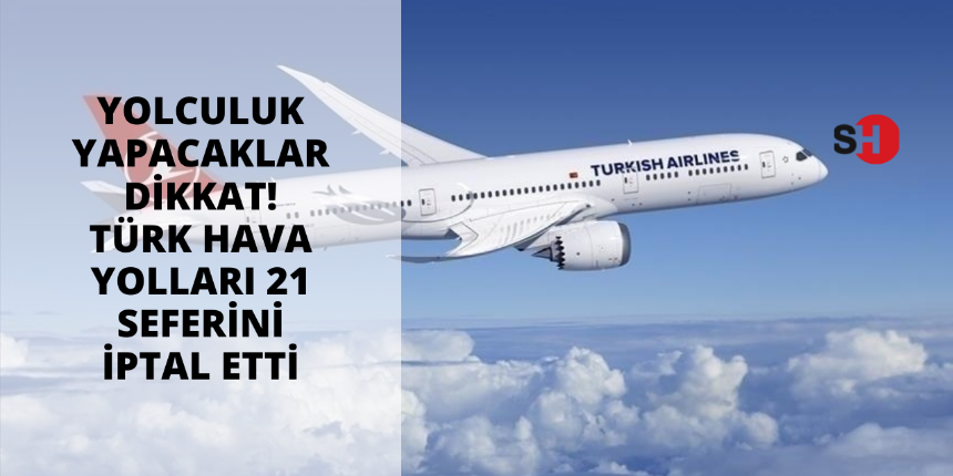 Yolculuk yapacaklar dikkat! Türk Hava Yolları 21 seferini iptal etti