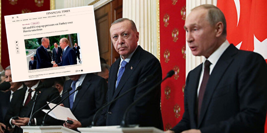 Financial Times: Batı, Rusya'ya yaptırımlar konusunda Türkiye'ye baskıyı artıracak!