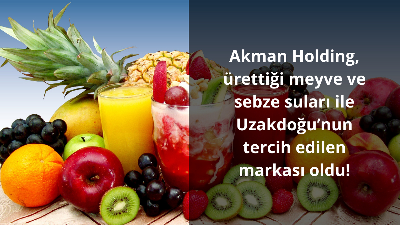Akman Holding, ürettiği meyve ve sebze suları ile Uzakdoğu’nun tercih edilen markası oldu!