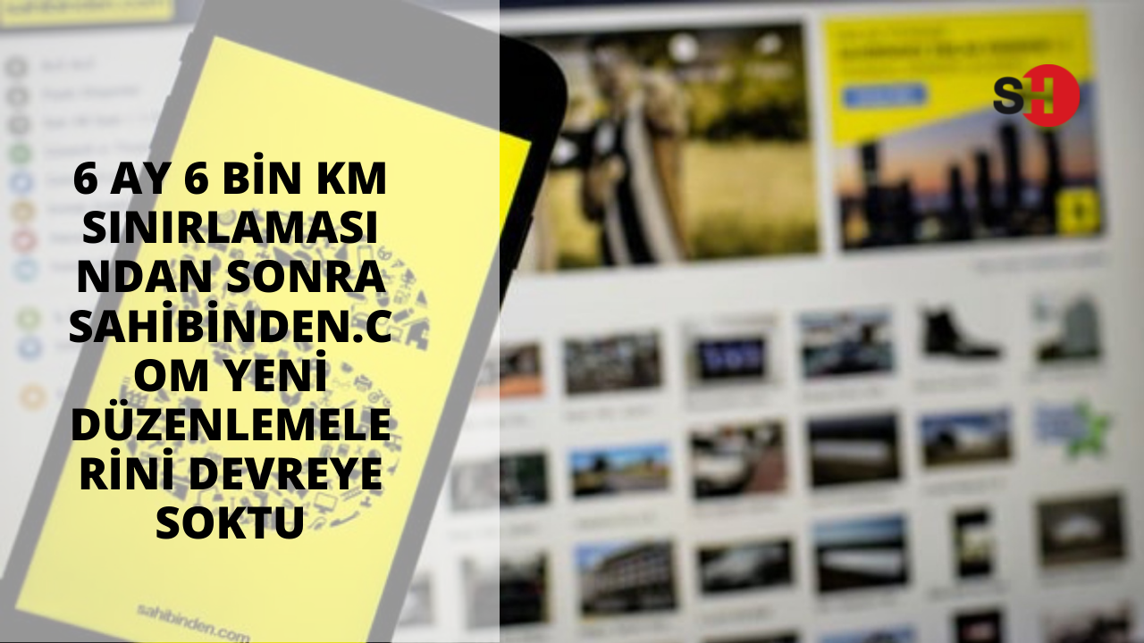 6 ay 6 bin km sınırlamasından sonra sahibinden.com yeni düzenlemelerini devreye soktu