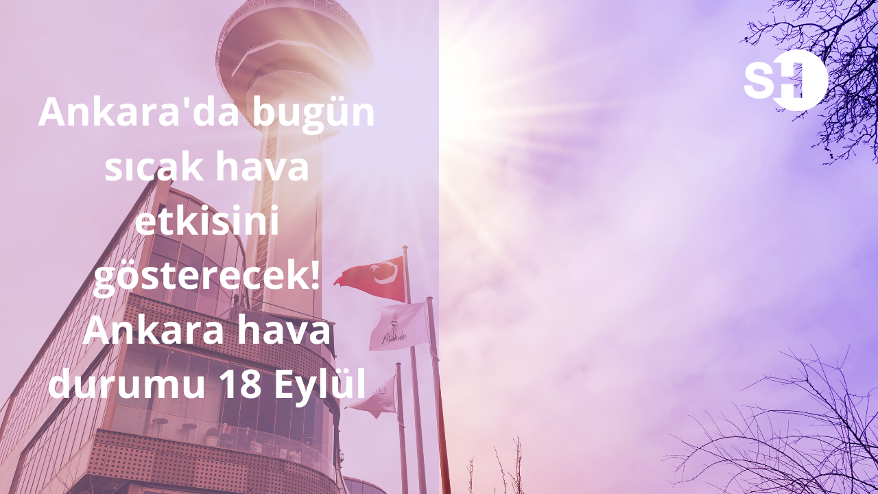 Ankara'da bugün sıcak hava etkisini gösterecek! Ankara hava durumu 18 Eylül