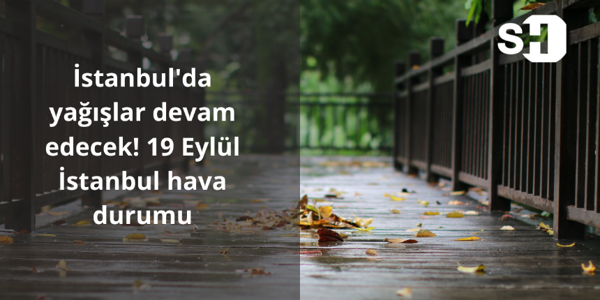 İstanbul'da yağışlar devam edecek! 19 Eylül İstanbul hava durumu