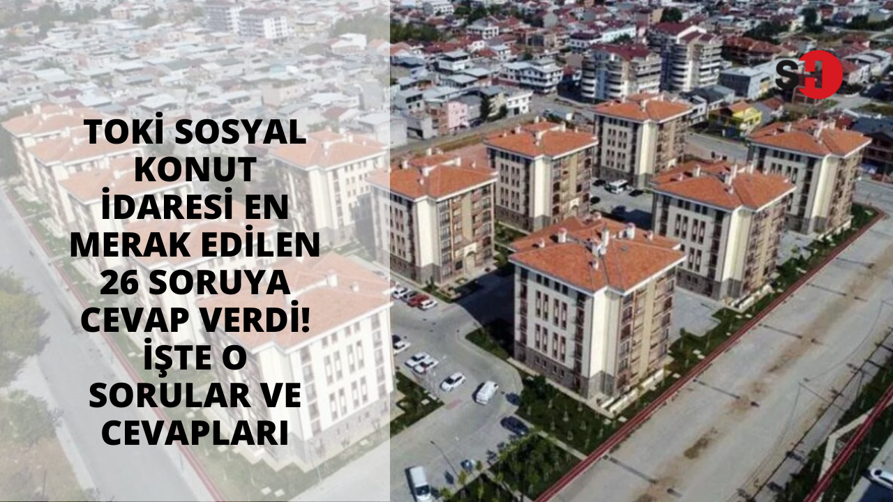 TOKİ Sosyal Konut idaresi en merak edilen 26 soruya cevap verdi! İşte o sorular ve cevapları