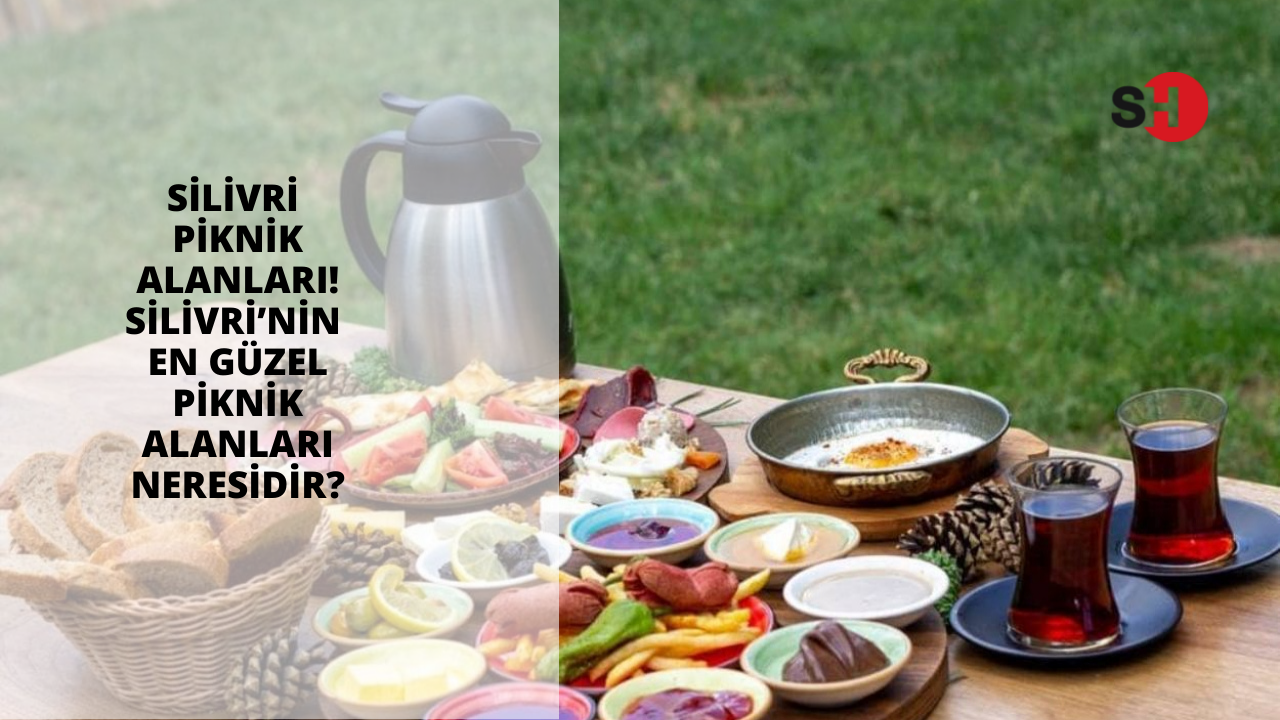 Silivri piknik alanları! Silivri’nin en güzel piknik alanları neresidir?