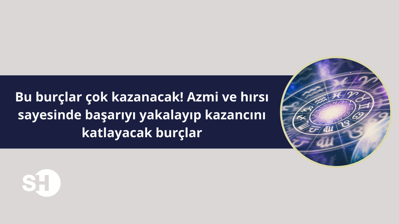 Bu burçlar çok kazanacak! Azmi ve hırsı sayesinde başarıyı yakalayıp kazancını katlayacak burçlar