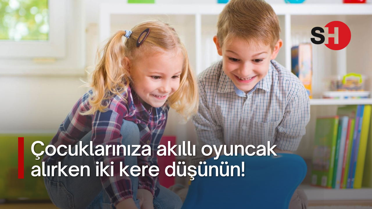Çocuklarınıza akıllı oyuncak alırken iki kere düşünün!
