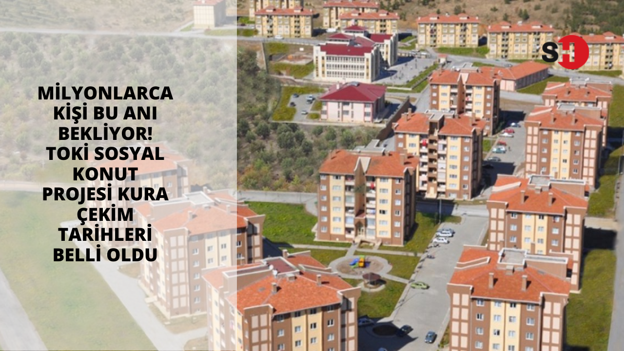 Milyonlarca kişi bu anı bekliyor! TOKİ Sosyal Konut Projesi kura çekim tarihleri belli oldu