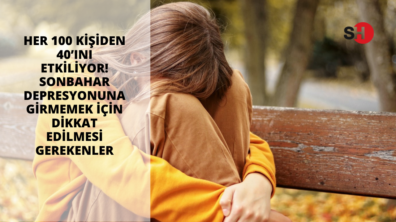 Her 100 kişiden 40’ını etkiliyor! Sonbahar depresyonuna girmemek için dikkat edilmesi gerekenler