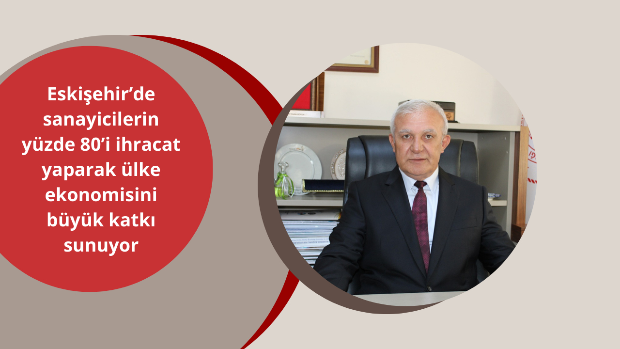 Eskişehir’de sanayicilerin yüzde 80’i ihracat yaparak ülke ekonomisine büyük katkı sunuyor