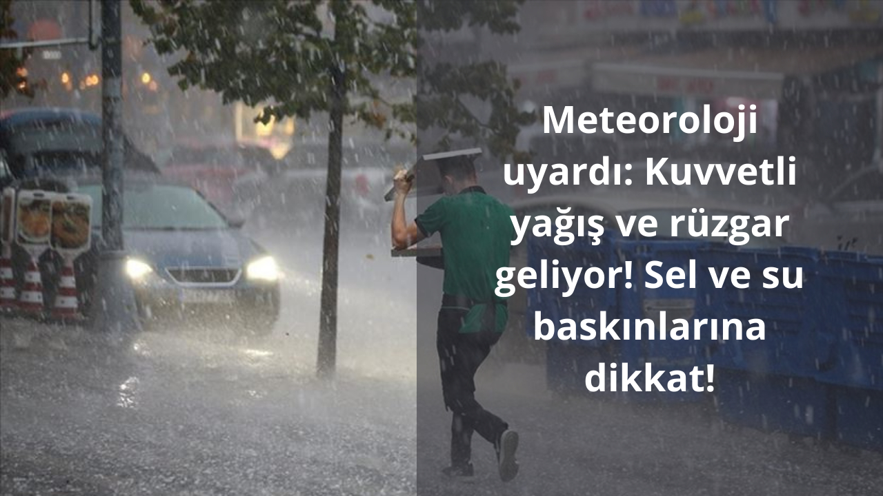 Meteoroloji uyardı: Kuvvetli yağış ve rüzgar geliyor! Sel ve su baskınlarına dikkat!
