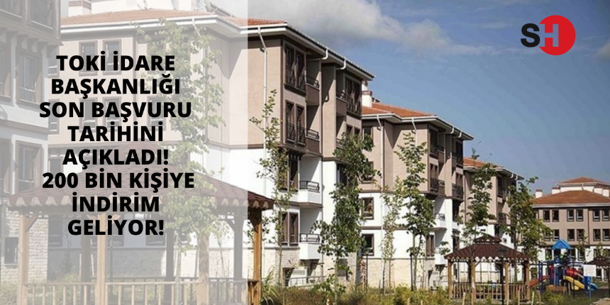 TOKİ İdare Başkanlığı son başvuru tarihini açıkladı! 200 bin kişiye indirim geliyor!
