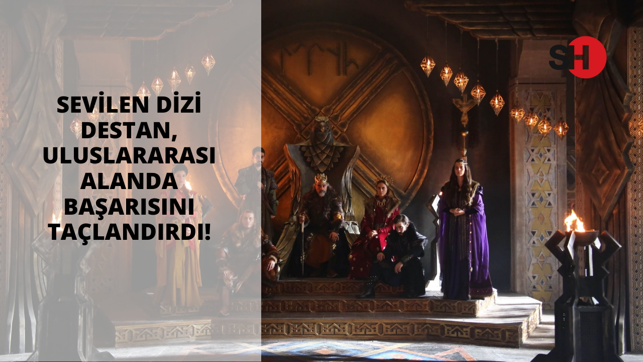 Sevilen dizi Destan, uluslararası alanda başarısını taçlandırdı!