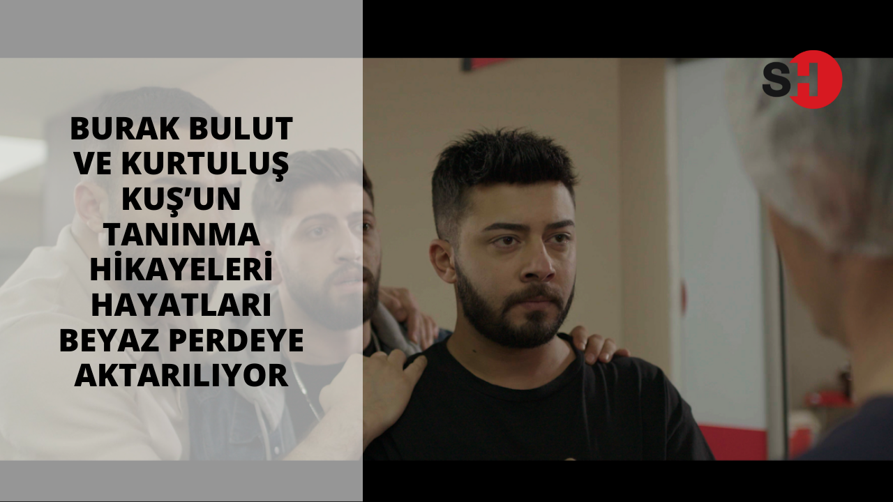 Burak Bulut ve Kurtuluş Kuş’un tanınma hikayeleri ve hayatları beyaz perdeye aktarılıyor