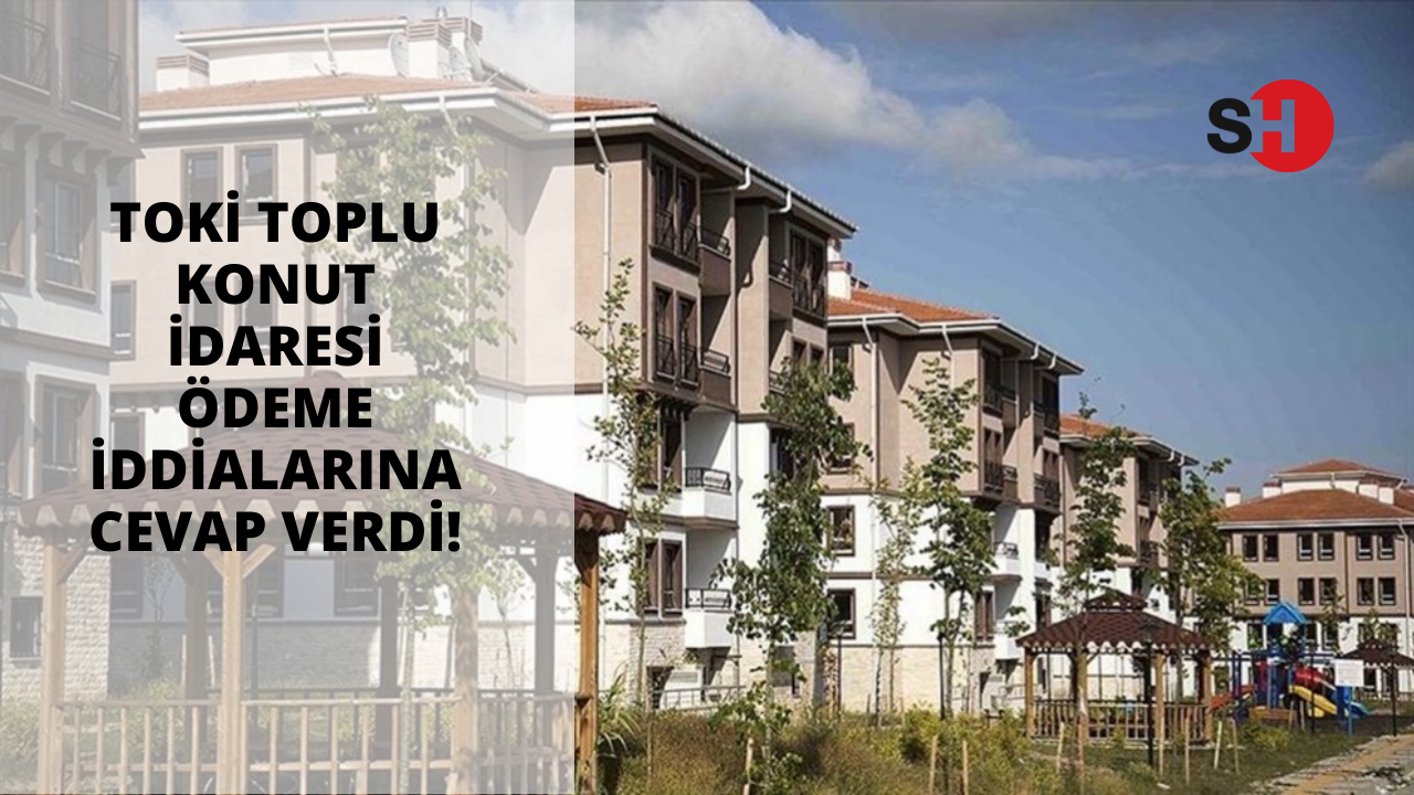 TOKİ Toplu konut idaresi ödeme iddialarına cevap verdi!