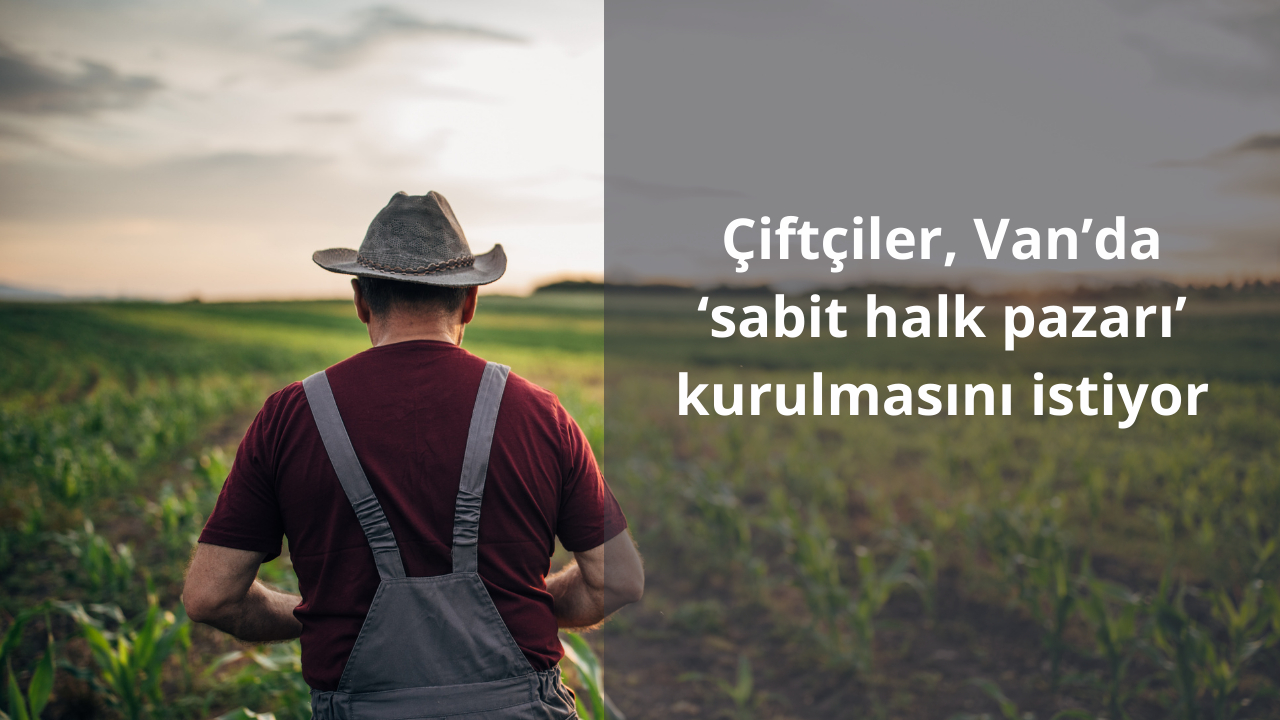 Çiftçiler, Van’da ‘sabit halk pazarı’ kurulmasını istiyor