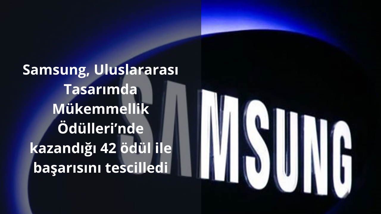 Samsung, Uluslararası Tasarımda Mükemmellik Ödülleri’nde kazandığı 42 ödül ile başarısını tescilledi