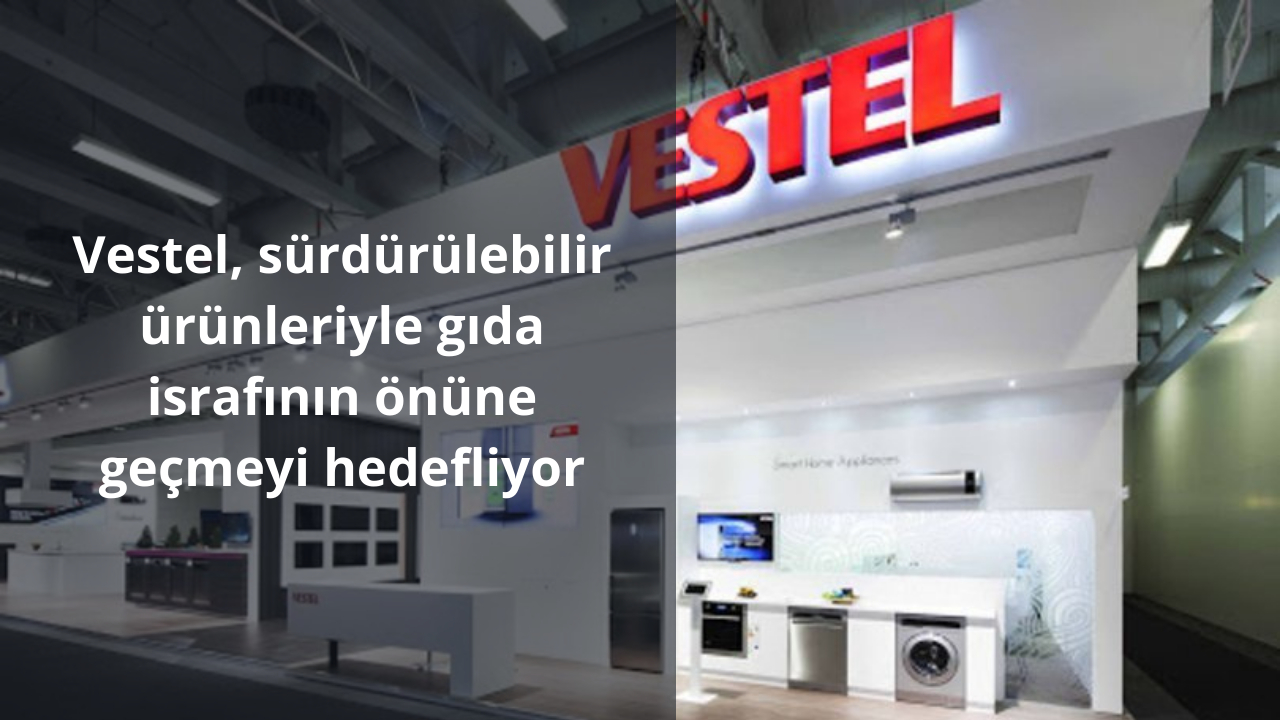 Vestel, sürdürülebilir ürünleriyle gıda israfının önüne geçmeyi hedefliyor