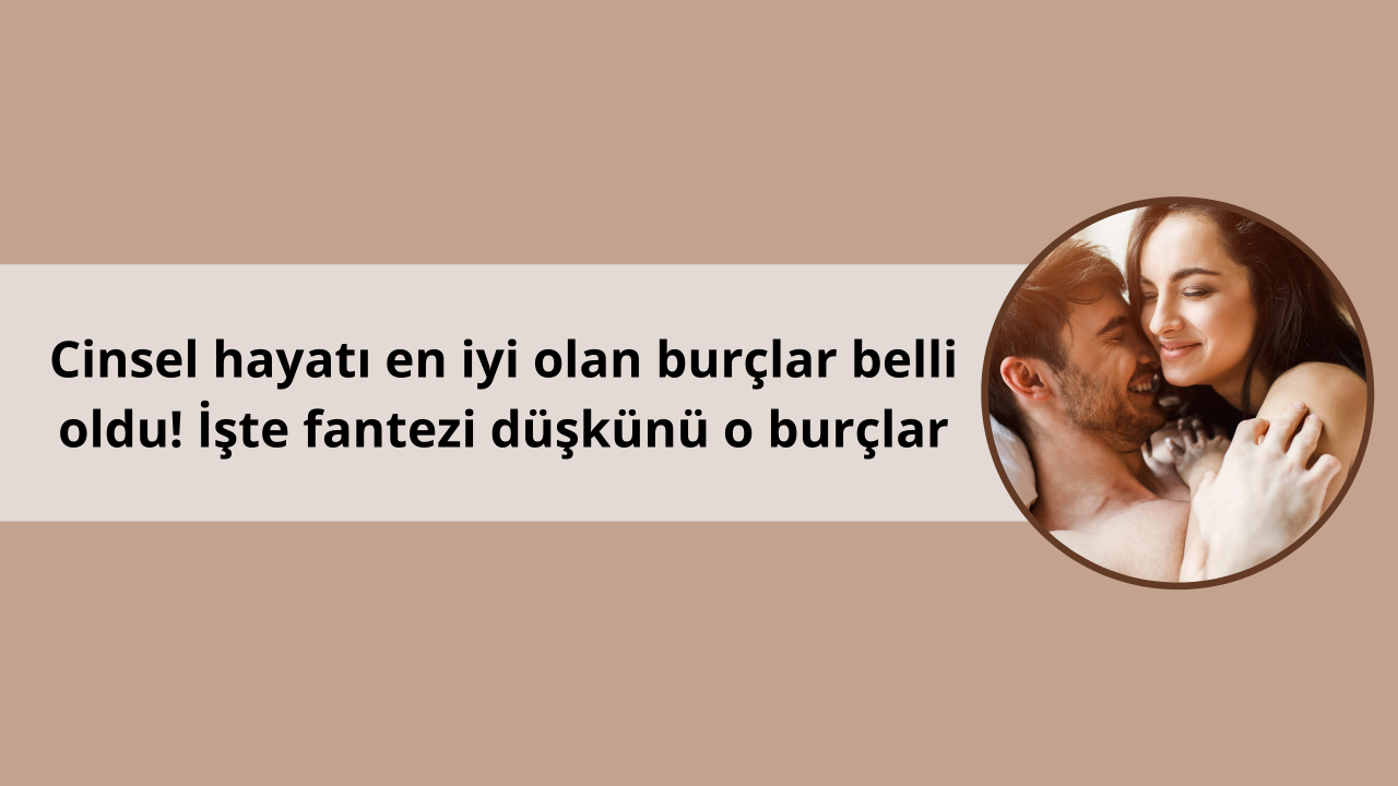 Cinsel hayatı en iyi olan burçlar belli oldu! İşte fantezi düşkünü o burçlar