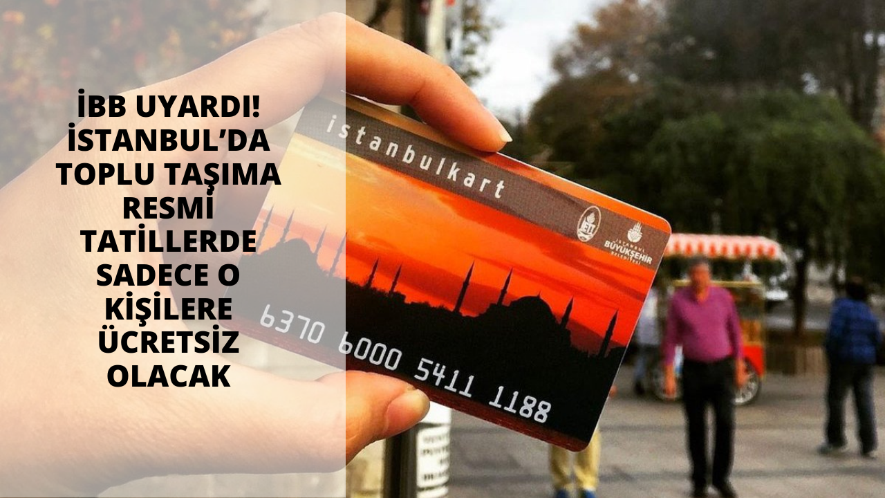 İBB Uyardı! İstanbul’da toplu taşıma resmi tatillerde sadece o kişilere ücretsiz olacak