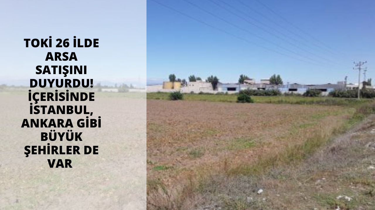 TOKİ 26 ilde arsa satışını duyurdu! İçerisinde İstanbul, Ankara gibi büyük şehirler de var