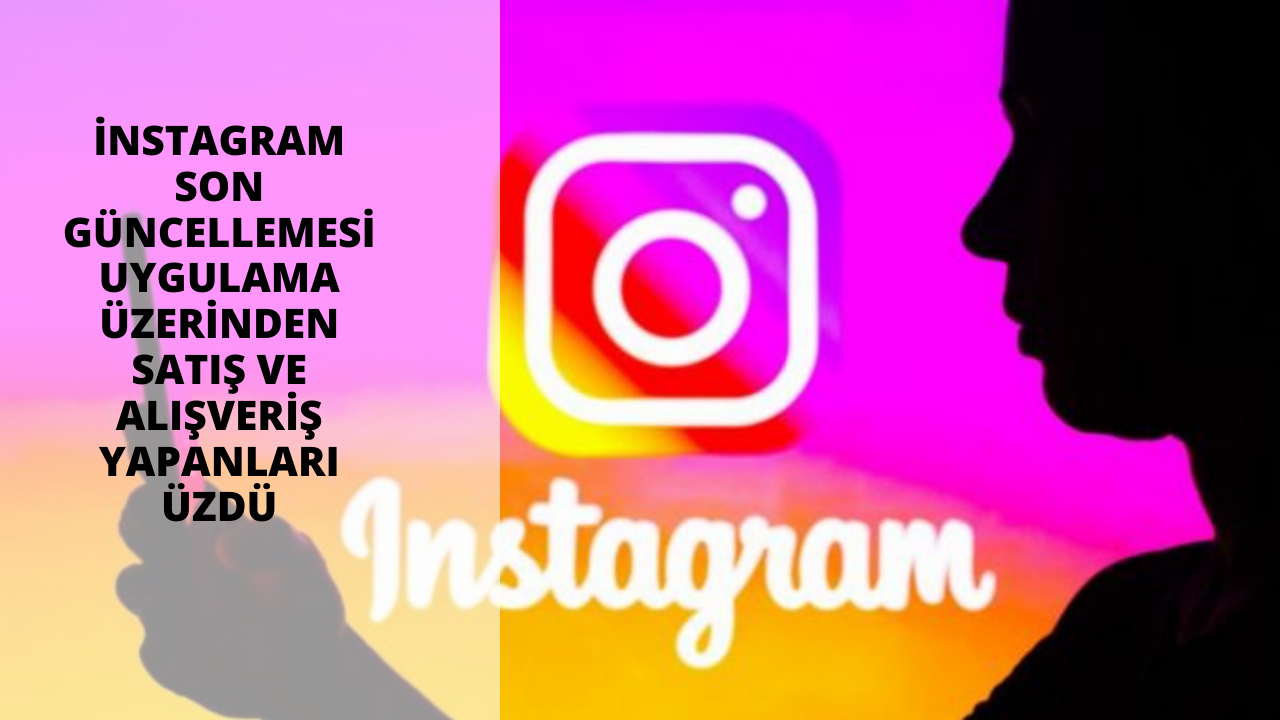 İnstagramın son güncellemesi uygulama üzerinden satış ve alışveriş yapanları üzdü