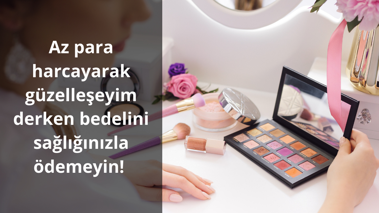 Az para harcayarak güzelleşeyim derken bedelini sağlığınızla ödemeyin!