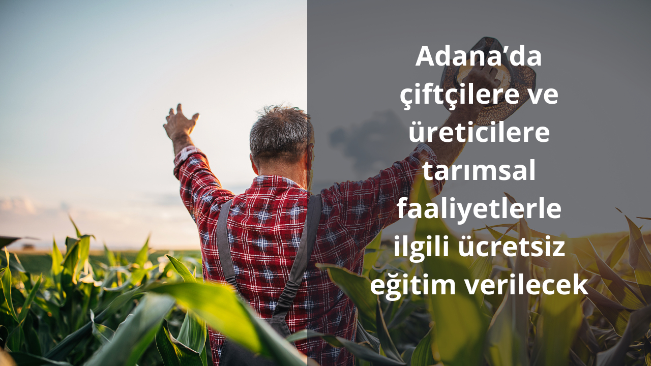 Adana’da çiftçilere ve üreticilere tarımsal faaliyetlerle ilgili ücretsiz eğitim verilecek