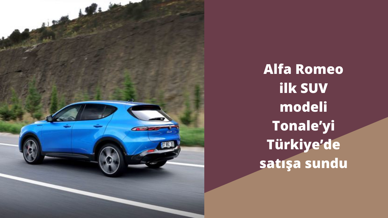 Alfa Romeo ilk SUV modeli Tonale’yi Türkiye’de satışa sundu