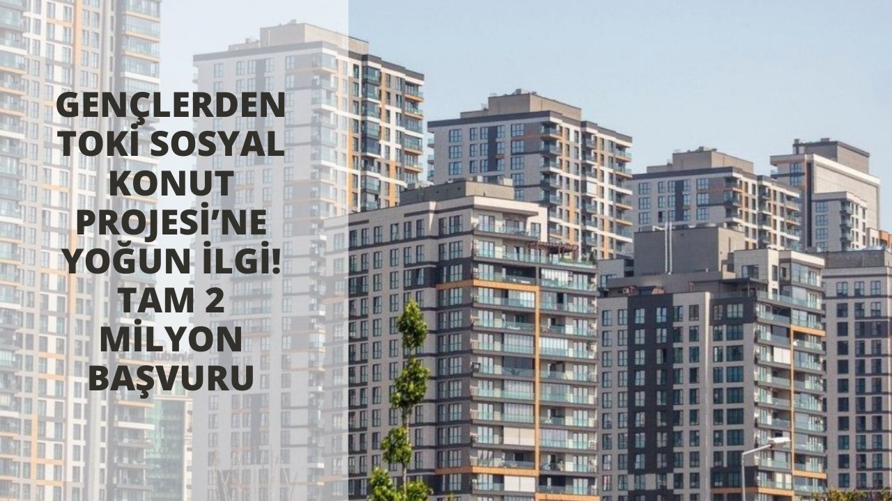 Gençlerden TOKİ Sosyal Konut Projesi’ne yoğun ilgi! Tam 2 milyon başvuru