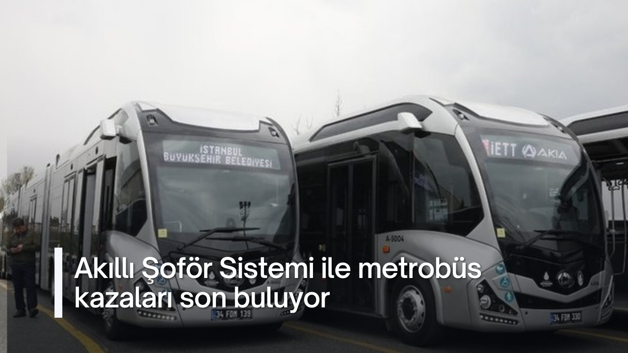 Akıllı Şoför Sistemi ile metrobüs kazaları son buluyor
