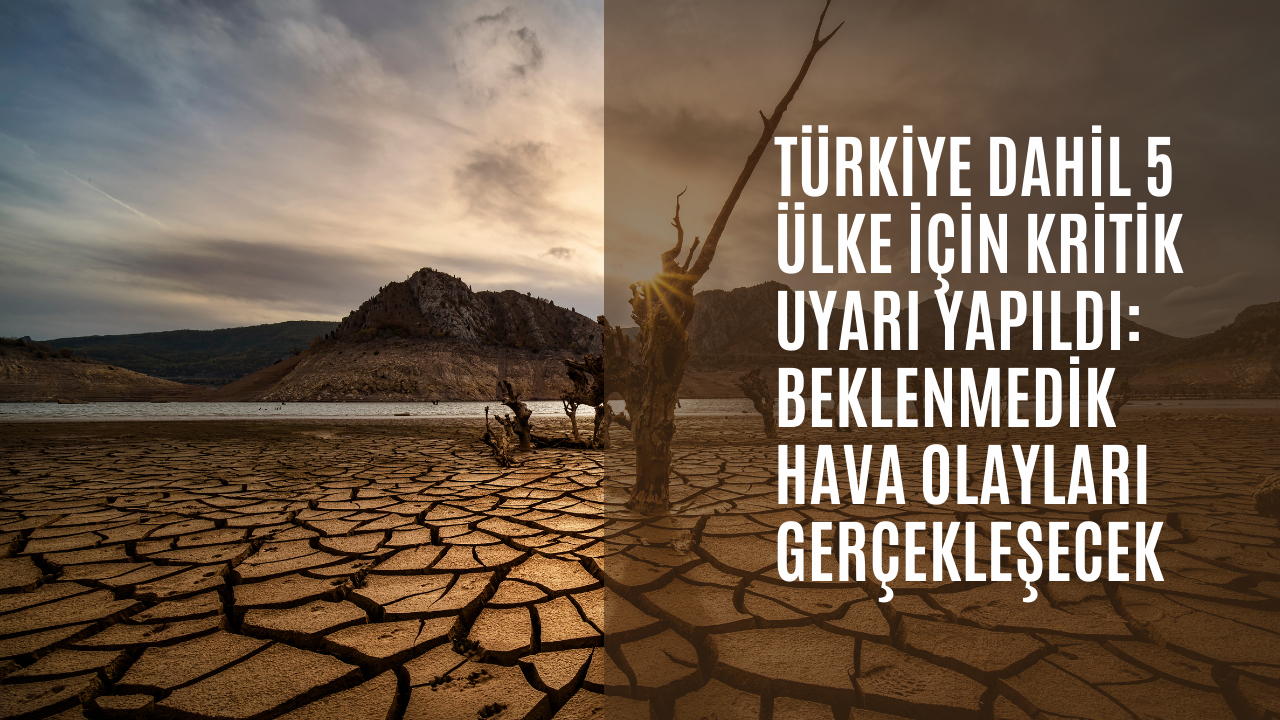 Türkiye dahil 5 ülke için kritik uyarı yapıldı: Beklenmedik hava olayları gerçekleşecek