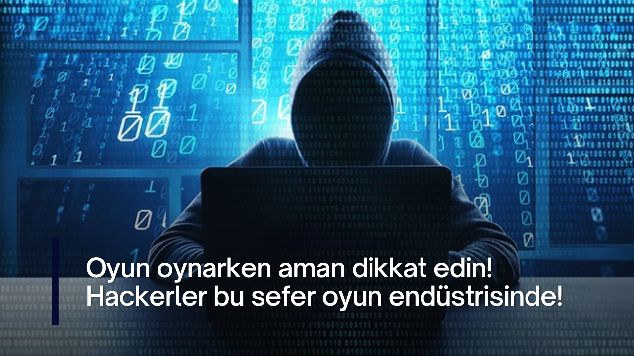 Oyun oynarken aman dikkat edin! Hackerler bu sefer oyun endüstrisinde!