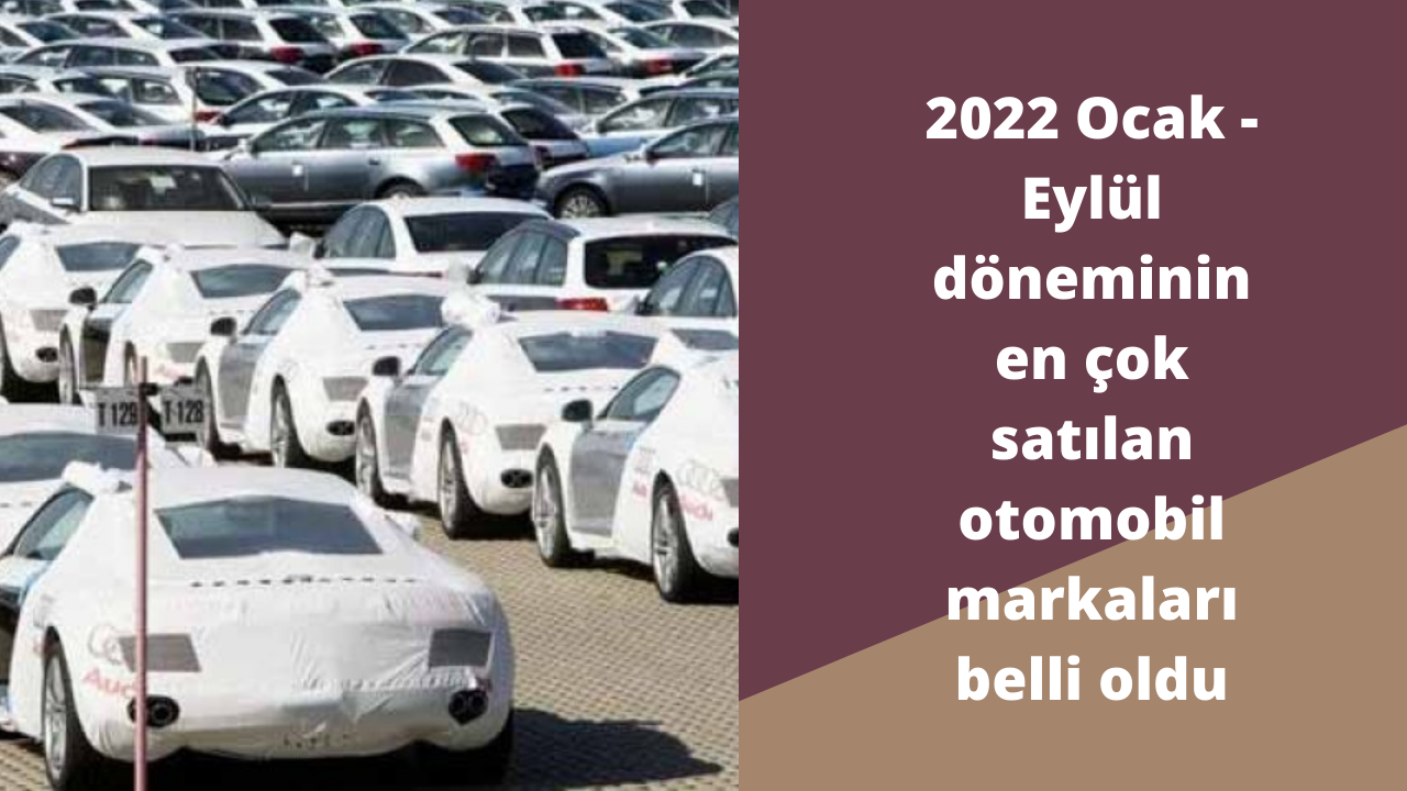 2022 Ocak - Eylül döneminin en çok satılan otomobil markaları belli oldu