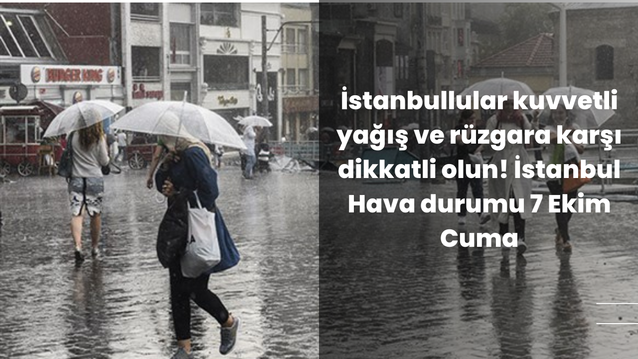 İstanbullular kuvvetli yağış ve rüzgara karşı dikkatli olun! İstanbul Hava durumu 7 Ekim Cuma