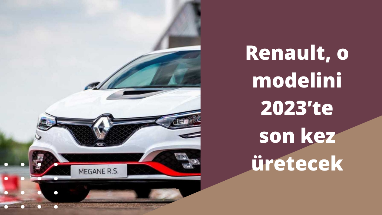 Renault, o modelini 2023’te son kez üretecek